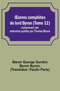 OEuvres complètes de lord Byron (Tome 12); comprenant ses mémoires publiés par Thomas Moore