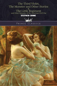 The Third Violet, The Monster and Other Stories & The Little Regiment, and Other Episodes of the American Civil War