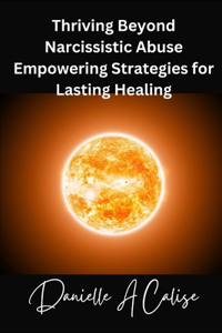 Thriving Beyond Narcissistic Abuse Empowering Strategies for Lasting Healing