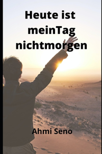 Heute Ist Mein Tag Nicht Morgen