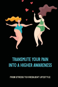 Transmute Your Pain Into A Higher Awareness