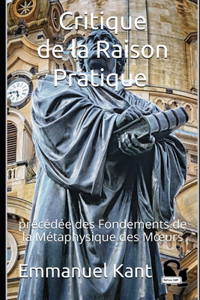 Critique de la Raison Pratique précédée des Fondements de la Métaphysique des Moeurs