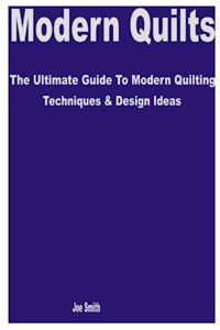 Modern Quilts: The Ultimate Guide to Modern Quilting Techniques & Design Ideas