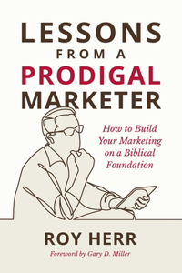 Lessons from a Prodigal Marketer: How to Build Your Marketing on a Biblical Foundation