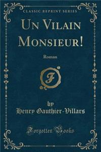 Un Vilain Monsieur!: Roman (Classic Reprint)
