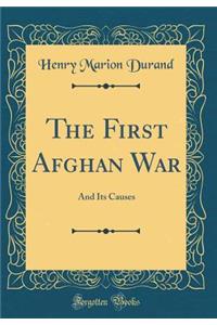 The First Afghan War: And Its Causes (Classic Reprint): And Its Causes (Classic Reprint)