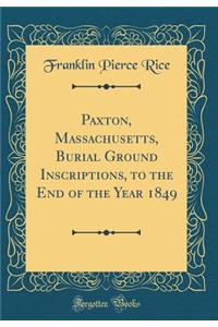 Paxton, Massachusetts, Burial Ground Inscriptions, to the End of the Year 1849 (Classic Reprint)