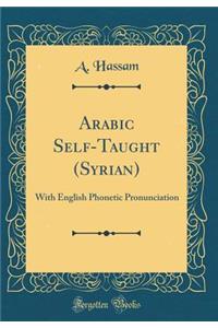 Arabic Self-Taught (Syrian): With English Phonetic Pronunciation (Classic Reprint)