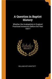 A Question in Baptist History: Whether the Anabaptists in England Practiced Immersion Before the Year 1641?