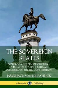 The Sovereign States: Notes of a Citizen of Virginia; A Plea for State’s Rights as Described in the U.S. Constitution (Hardcover)