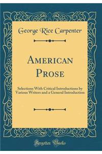 American Prose: Selections with Critical Introductions by Various Writers and a General Introduction (Classic Reprint)