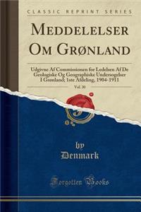 Meddelelser Om GrÃ¸nland, Vol. 30: Udgivne AF Commissionen for Ledelsen AF de Geologiske Og Geographiske Undersogelser I GrÃ¸nland; 1ste Afdeling, 1904-1911 (Classic Reprint)