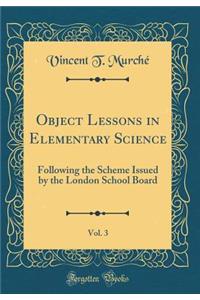 Object Lessons in Elementary Science, Vol. 3: Following the Scheme Issued by the London School Board (Classic Reprint)