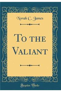 To the Valiant (Classic Reprint)