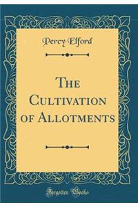 The Cultivation of Allotments (Classic Reprint)
