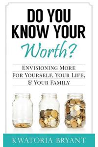 Do You Know Your Worth? Envisioning More for Yourself, Your Life, & Your Family