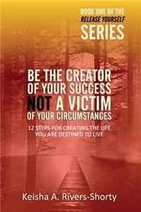 Be The Creator of Your Success NOT A Victim of Your Circumstances