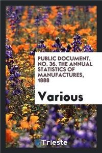 Public Document, No. 36. the Annual Statistics of Manufactures, 1888