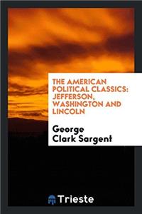 The American Political Classics: Jefferson, Washington and Lincoln