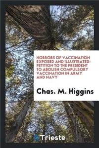 Horrors of Vaccination Exposed and Illustrated: Petition to the President to Abolish Compulsory ...