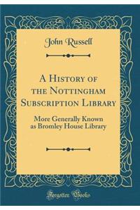 A History of the Nottingham Subscription Library: More Generally Known as Bromley House Library (Classic Reprint)