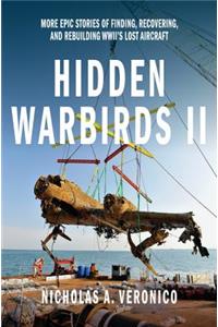 Hidden Warbirds II: More Epic Stories of Finding, Recovering, and Rebuilding Wwii's Lost Aircraft