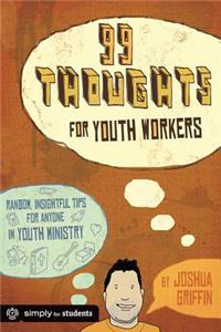 99 Thoughts for Youth Workers: Random, Insightful Tips for Anyone in Youth Ministry