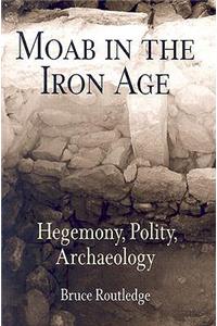 Moab in the Iron Age: Hegemony, Polity, Archaeology