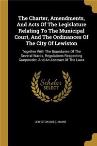 The Charter, Amendments, And Acts Of The Legislature Relating To The Municipal Court, And The Ordinances Of The City Of Lewiston