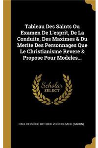 Tableau Des Saints Ou Examen De L'esprit, De La Conduite, Des Maximes & Du Merite Des Personnages Que Le Christianisme Revere & Propose Pour Modeles...