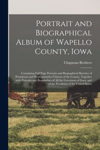 Portrait and Biographical Album of Wapello County, Iowa; Containing Full Page Portraits and Biographical Sketches of Prominent and Prepresentative Citizens of the County, Together With Portraits and Biographies of All the Governors of Iowa, and of