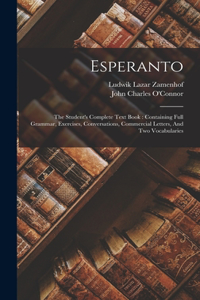 Esperanto: The Student's Complete Text Book: Containing Full Grammar, Exercises, Conversations, Commercial Letters, And Two Vocabularies