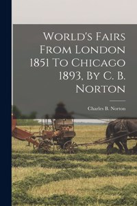 World's Fairs From London 1851 To Chicago 1893, By C. B. Norton