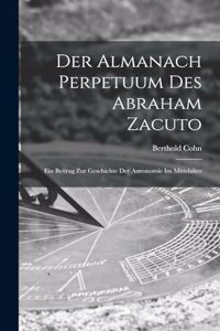Der Almanach Perpetuum Des Abraham Zacuto; Ein Beitrag Zur Geschichte Der Astronomie Im Mittelalter