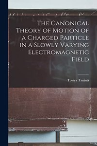 Canonical Theory of Motion of a Charged Particle in a Slowly Varying Electromagnetic Field
