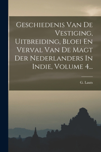 Geschiedenis Van De Vestiging, Uitbreiding, Bloei En Verval Van De Magt Der Nederlanders In Indie, Volume 4...