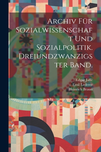 Archiv für Sozialwissenschaft und Sozialpolitik. Dreiundzwanzigster Band.