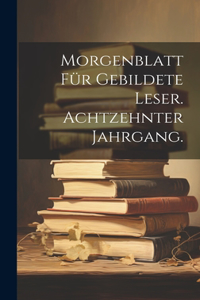 Morgenblatt für gebildete Leser. Achtzehnter Jahrgang.