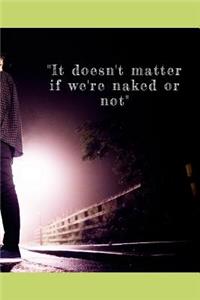 It doesn't matter if we're naked or not