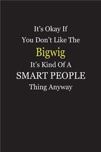It's Okay If You Don't Like The Bigwig It's Kind Of A Smart People Thing Anyway