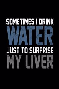 Sometimes I Drink Water Just To Surprise My Liver