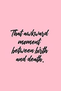 That Akward Moment Between Birth and Death