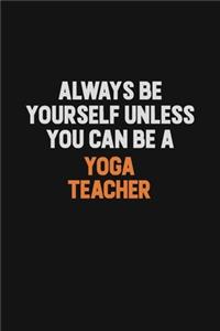 Always Be Yourself Unless You Can Be A Yoga Teacher