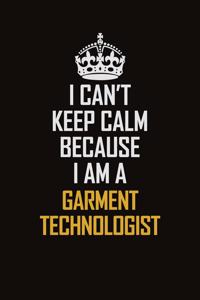 I Can't Keep Calm Because I Am A Garment Technologist