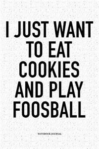I Just Want To Eat Cookies And Play Foosball
