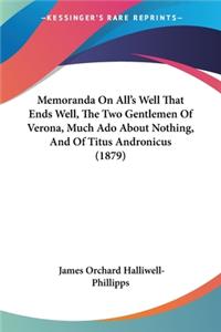 Memoranda On All's Well That Ends Well, The Two Gentlemen Of Verona, Much Ado About Nothing, And Of Titus Andronicus (1879)