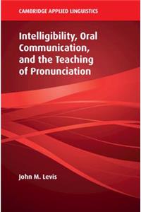 Intelligibility, Oral Communication, and the Teaching of Pronunciation