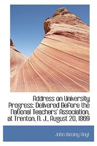 Address on University Progress: Delivered Before the National Teachers' Association, at Trenton, N.