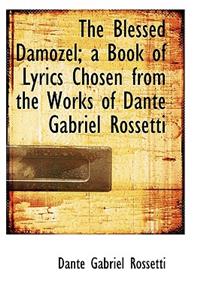 The Blessed Damozel; A Book of Lyrics Chosen from the Works of Dante Gabriel Rossetti