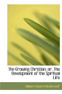 The Growing Christian; Or, the Development of the Spiritual Life